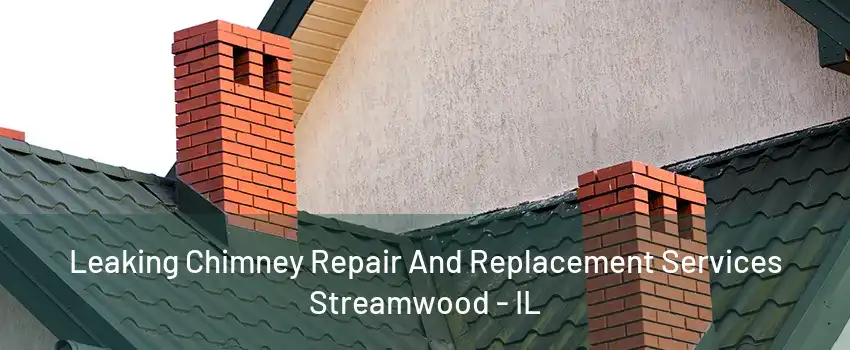 Leaking Chimney Repair And Replacement Services Streamwood - IL