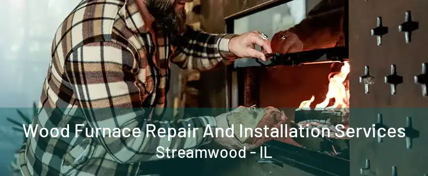 Wood Furnace Repair And Installation Services Streamwood - IL